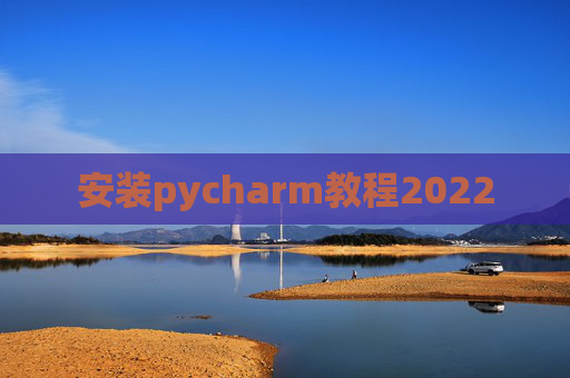 安装pycharm教程2022 安装pycharm教程2022